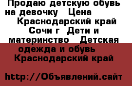 Продаю детскую обувь на девочку › Цена ­ 500-900 - Краснодарский край, Сочи г. Дети и материнство » Детская одежда и обувь   . Краснодарский край